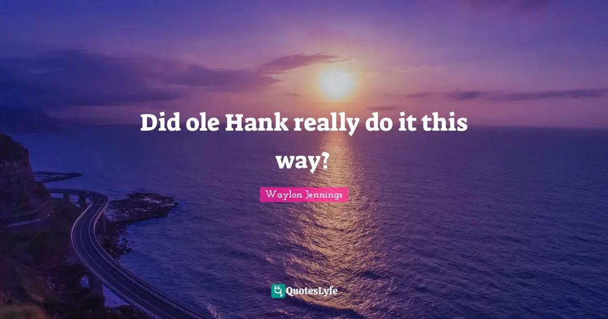 Did ole Hank really do it this way?