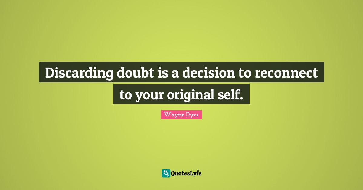 Discarding doubt is a decision to reconnect to your original self.
