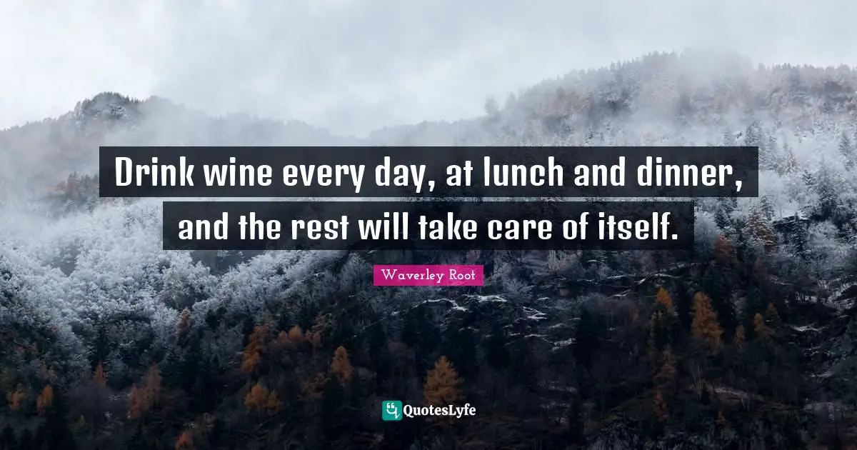 Drink wine every day, at lunch and dinner, and the rest will take care of itself.