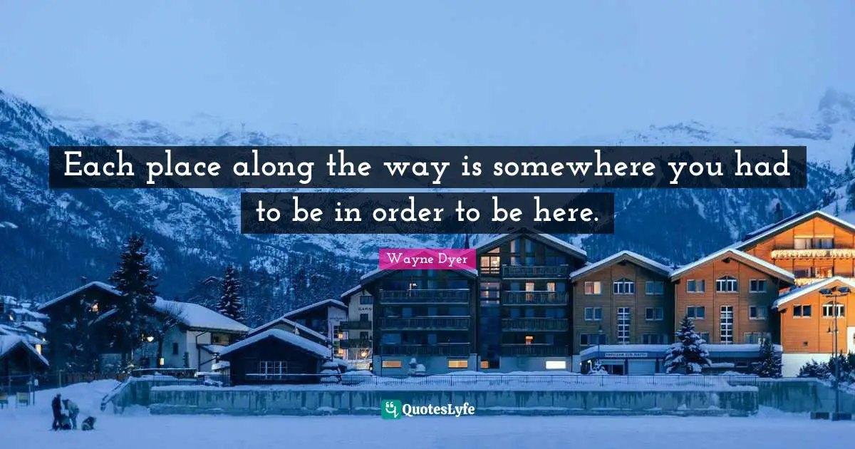 Each place along the way is somewhere you had to be in order to be here.