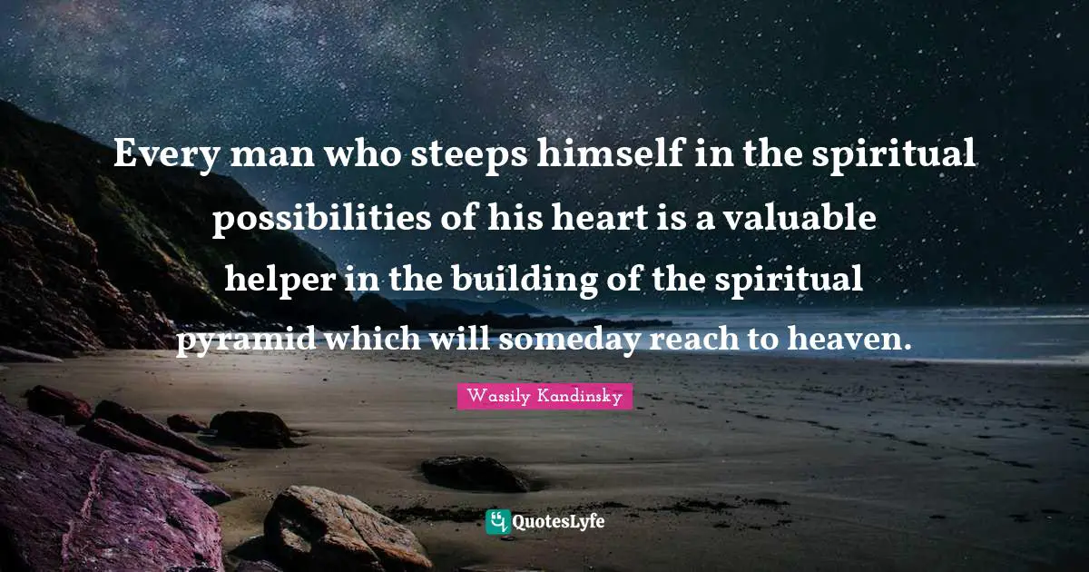 Every man who steeps himself in the spiritual possibilities of his heart is a valuable helper in the building of the spiritual pyramid which will someday reach to heaven.