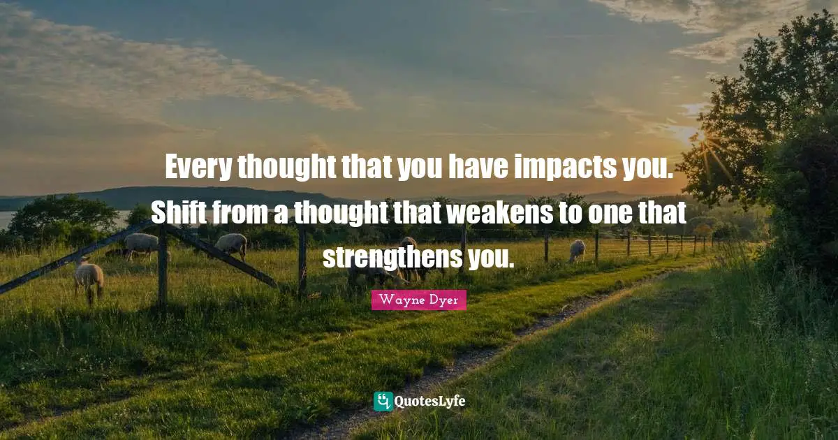 Every thought that you have impacts you. Shift from a thought that weakens to one that strengthens you.