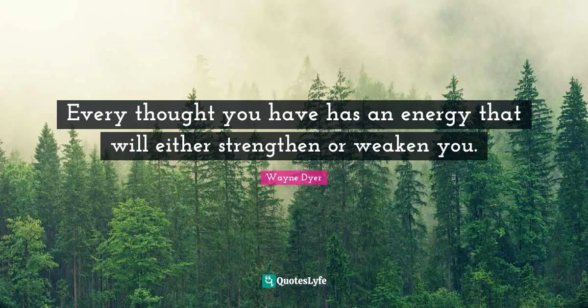 Every thought you have has an energy that will either strengthen or weaken you.