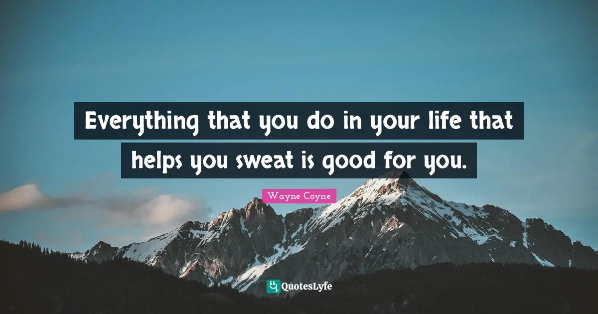 Everything that you do in your life that helps you sweat is good for you.