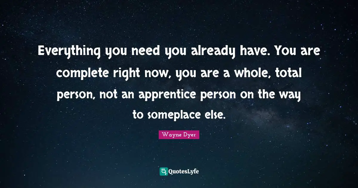 Apprentice Quotes: "Everything you need you already have. You are complete right now, you are a whole, total person, not an apprentice person on the way to someplace else."