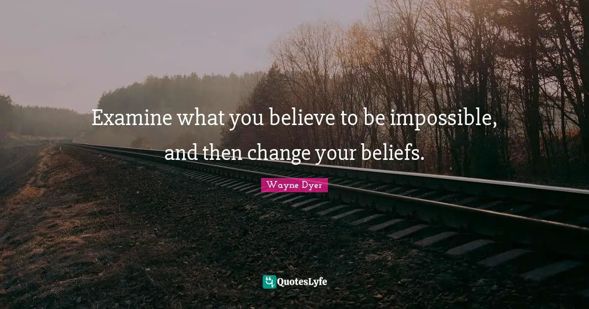 Examine what you believe to be impossible, and then change your beliefs.