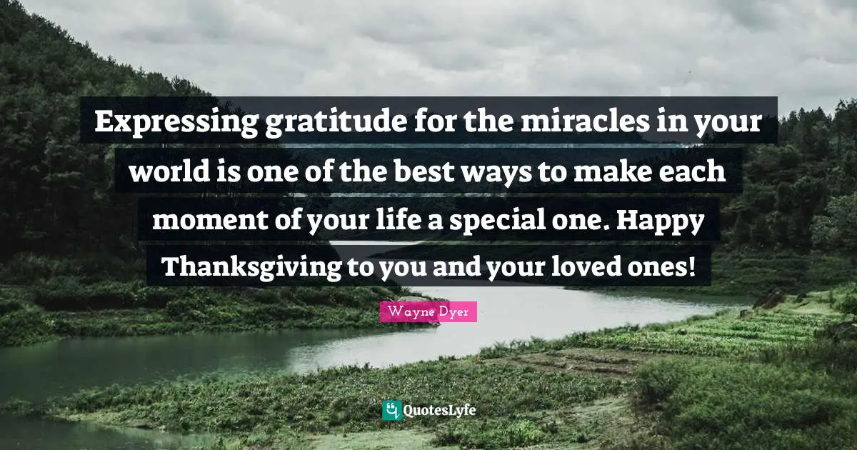 Expressing gratitude for the miracles in your world is one of the best ways to make each moment of your life a special one. Happy Thanksgiving to you and your loved ones!
