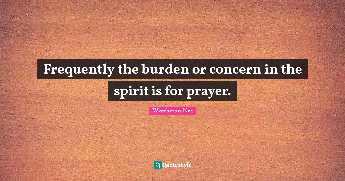 Frequently the burden or concern in the spirit is for prayer.