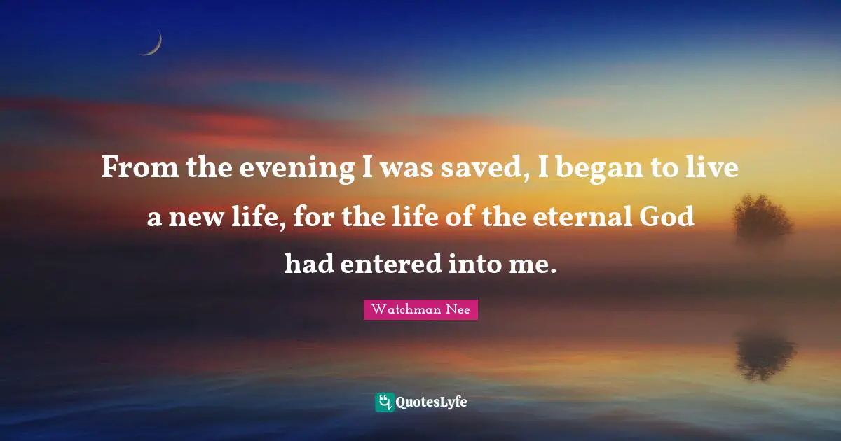 From the evening I was saved, I began to live a new life, for the life of the eternal God had entered into me.