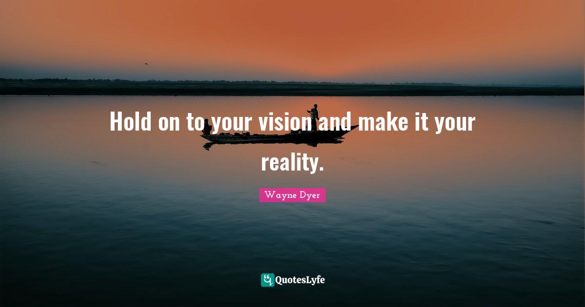 Hold on to your vision and make it your reality.