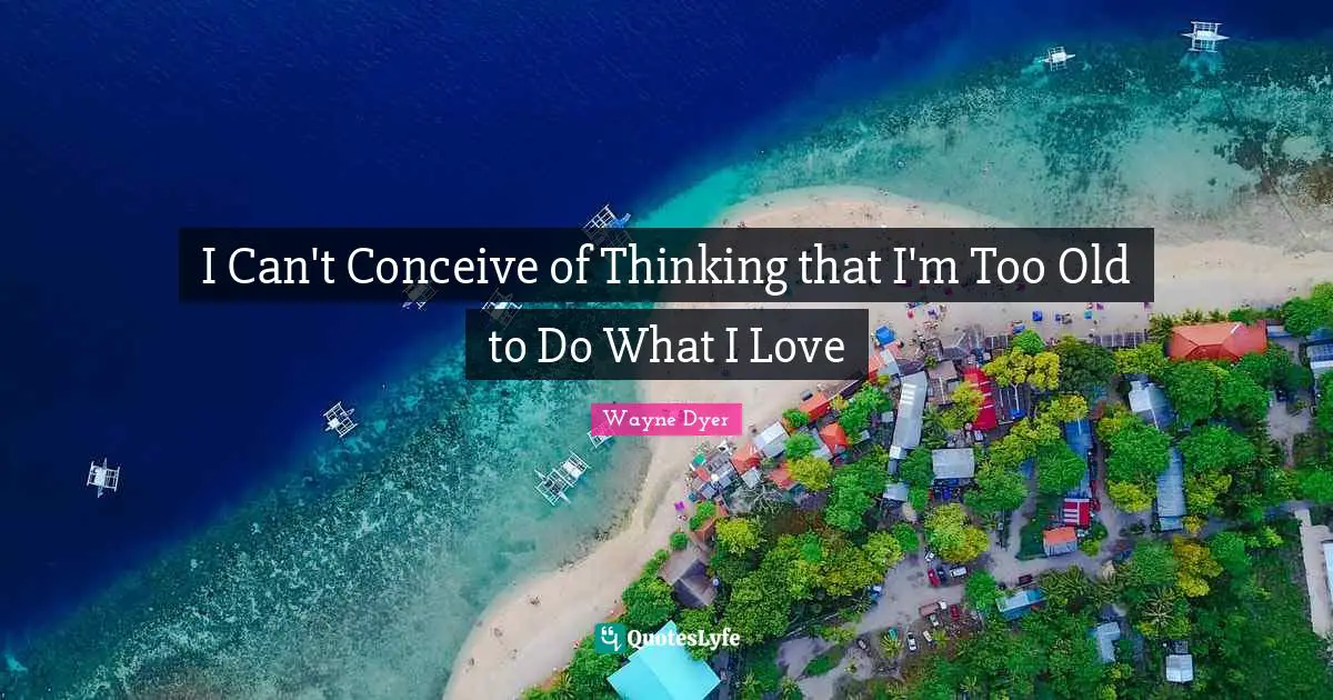 I Can't Conceive of Thinking that I'm Too Old to Do What I Love