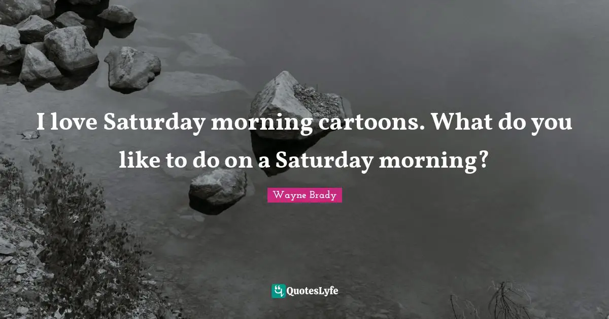 I love Saturday morning cartoons. What do you like to do on a Saturday morning?