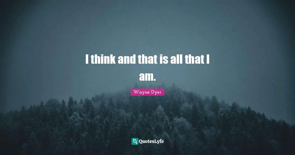 I think and that is all that I am.