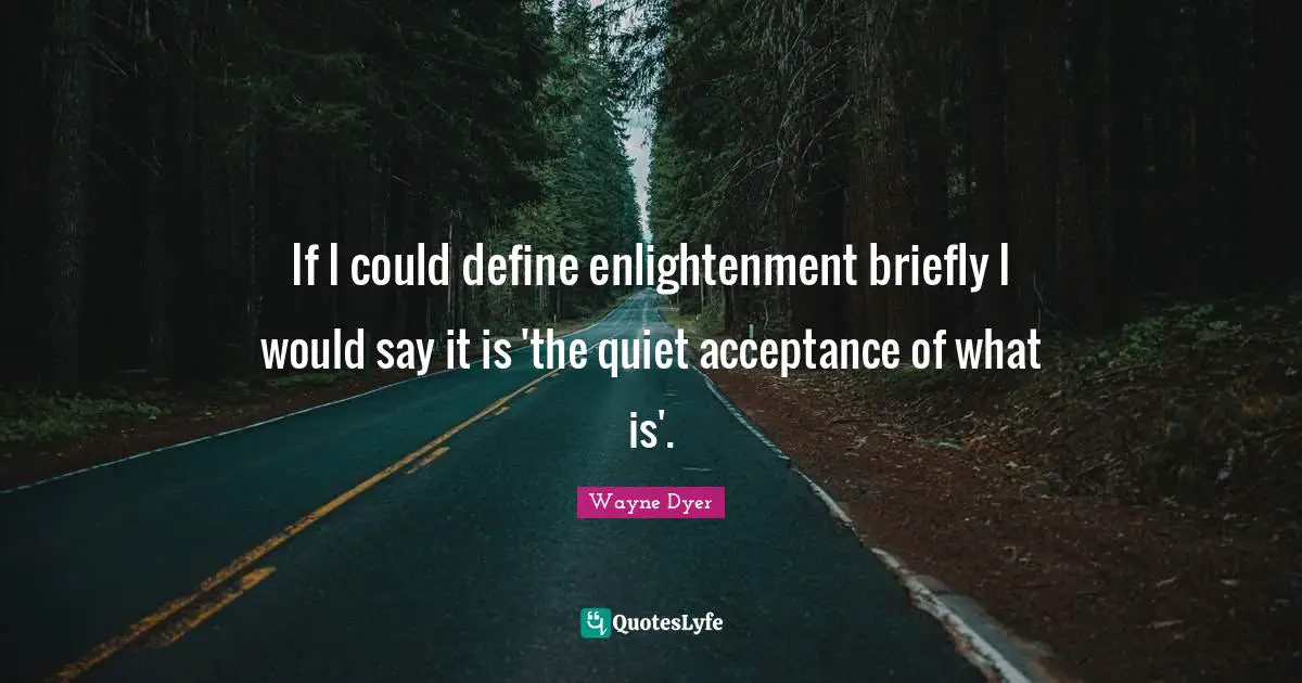 Enlightenment Quotes: "If I could define enlightenment briefly I would say it is 'the quiet acceptance of what is'."
