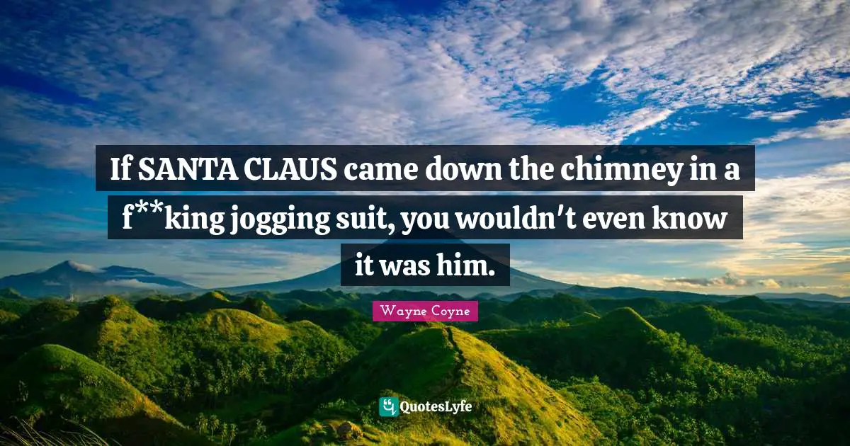 Santa Claus Quotes: "If SANTA CLAUS came down the chimney in a f**king jogging suit, you wouldn't even know it was him."