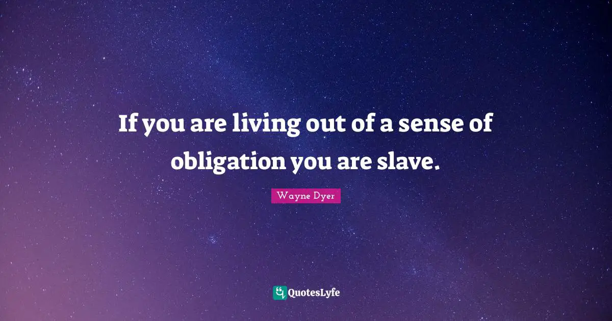 If you are living out of a sense of obligation you are slave.