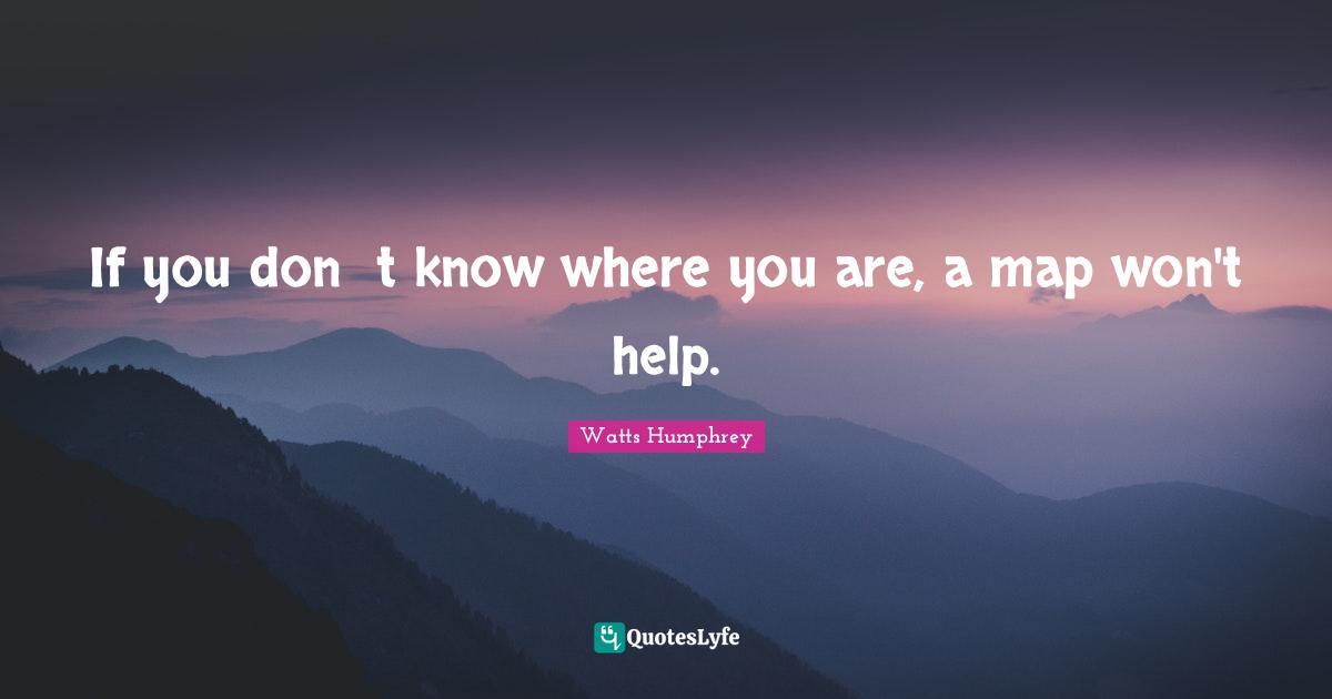 If you don t know where you are, a map won't help.