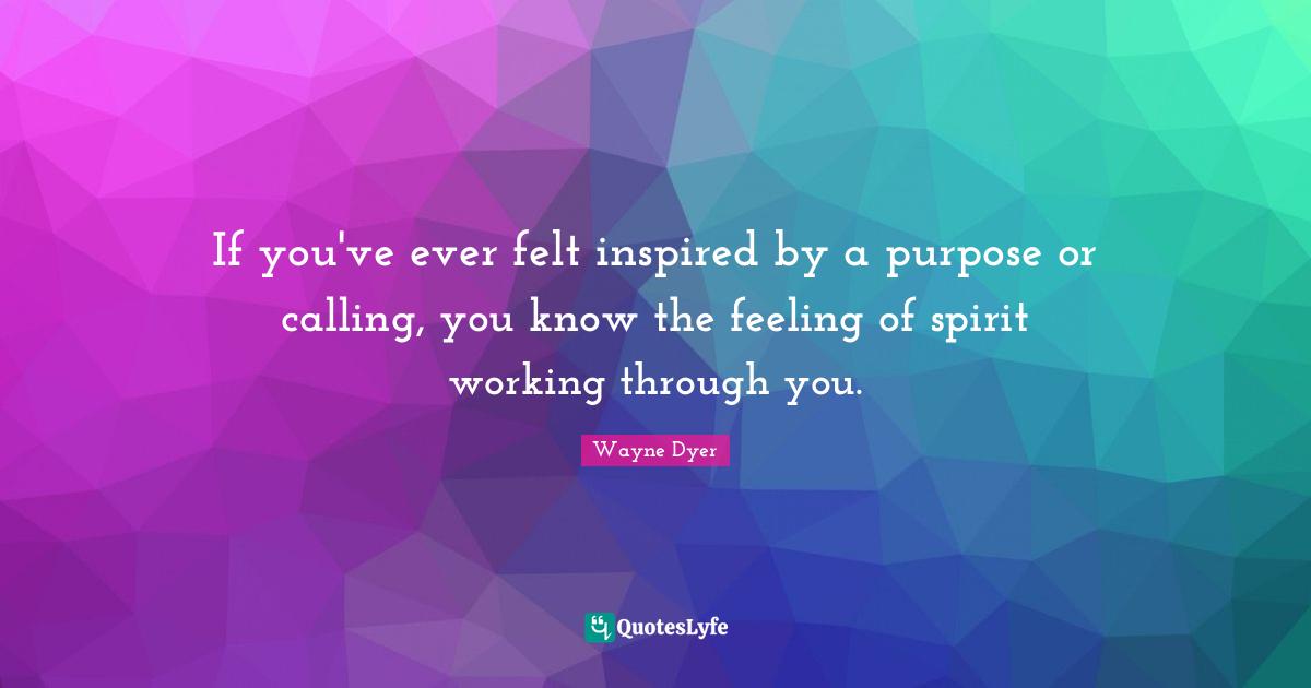 If you've ever felt inspired by a purpose or calling, you know the feeling of spirit working through you.