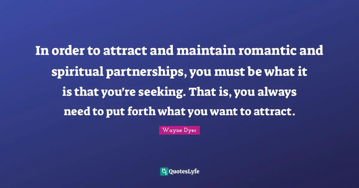 In order to attract and maintain romantic and spiritual partnerships, you must be what it is that you're seeking. That is, you always need to put forth what you want to attract.