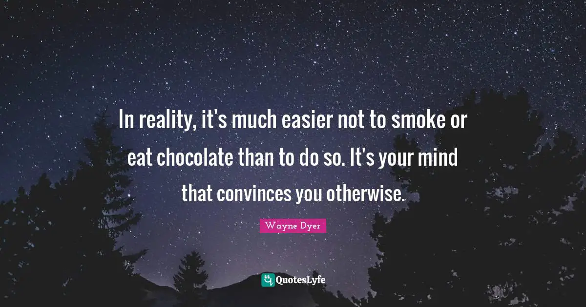 In reality, it's much easier not to smoke or eat chocolate than to do so. It's your mind that convinces you otherwise.