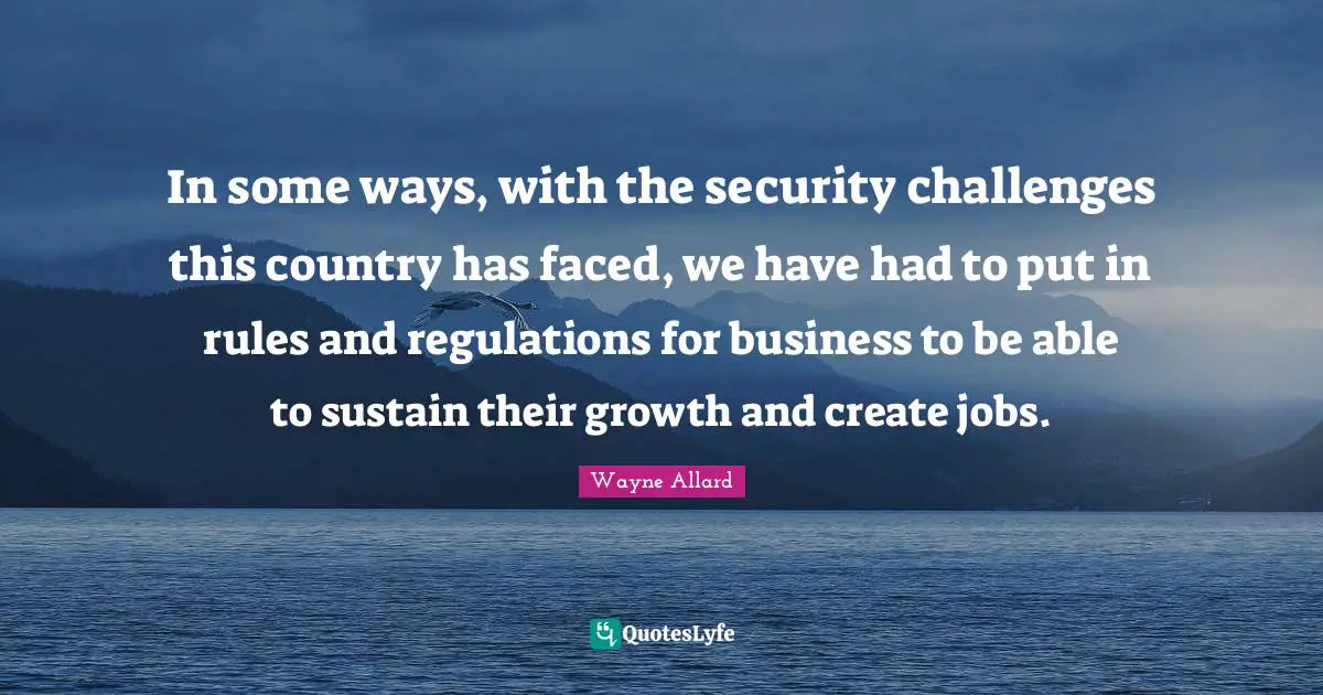In some ways, with the security challenges this country has faced, we have had to put in rules and regulations for business to be able to sustain their growth and create jobs.