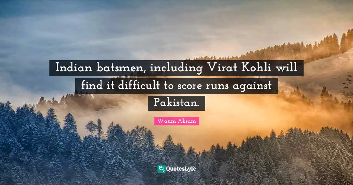 Indian Quotes: "Indian batsmen, including Virat Kohli will find it difficult to score runs against Pakistan."