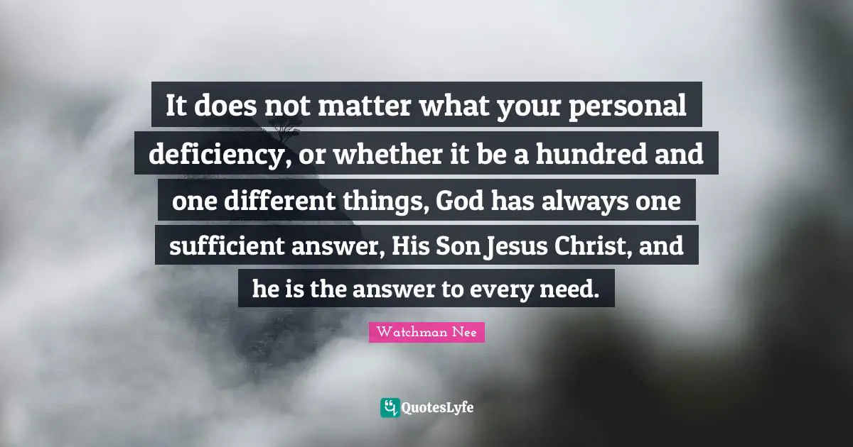 Doe Quotes: "It does not matter what your personal deficiency, or whether it be a hundred and one different things, God has always one sufficient answer, His Son Jesus Christ, and he is the answer to every need."