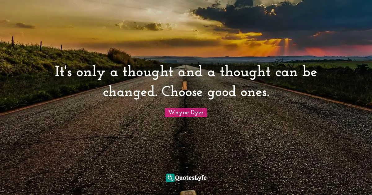 It's only a thought and a thought can be changed. Choose good ones.