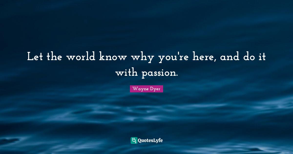 Let the world know why you're here, and do it with passion.