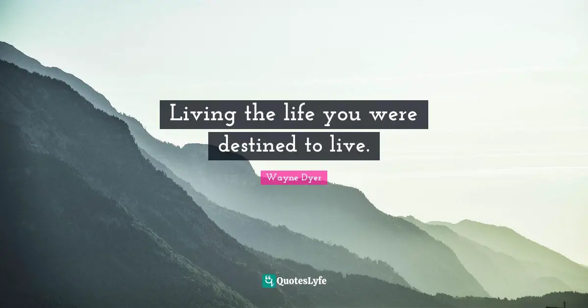 Living the life you were destined to live.