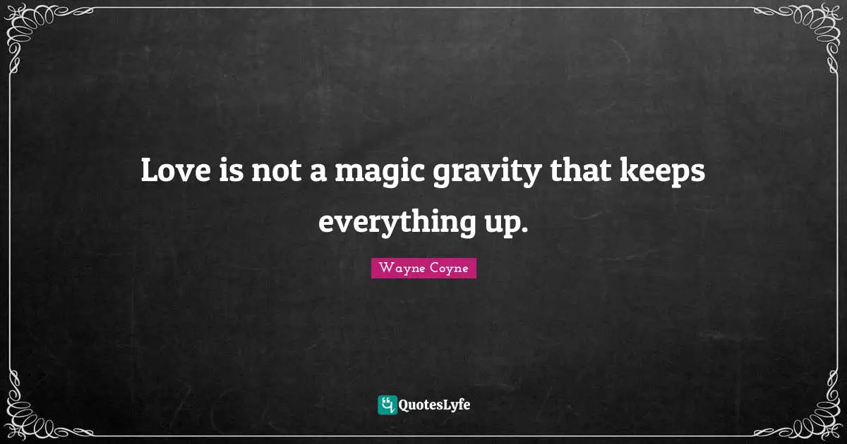 Love is not a magic gravity that keeps everything up.