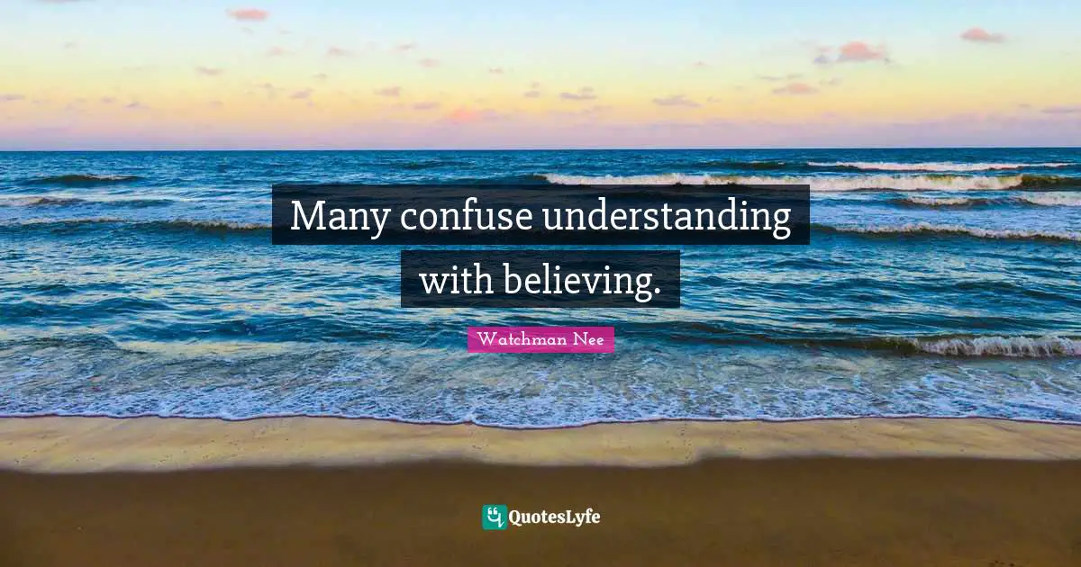 Many confuse understanding with believing.