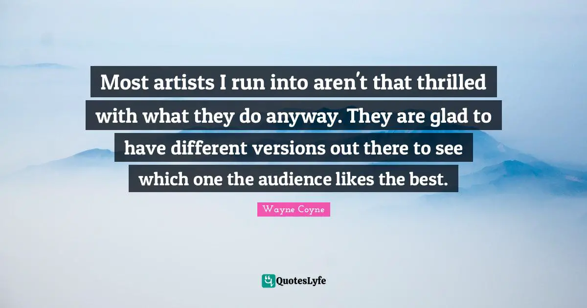 Most artists I run into aren't that thrilled with what they do anyway. They are glad to have different versions out there to see which one the audience likes the best.