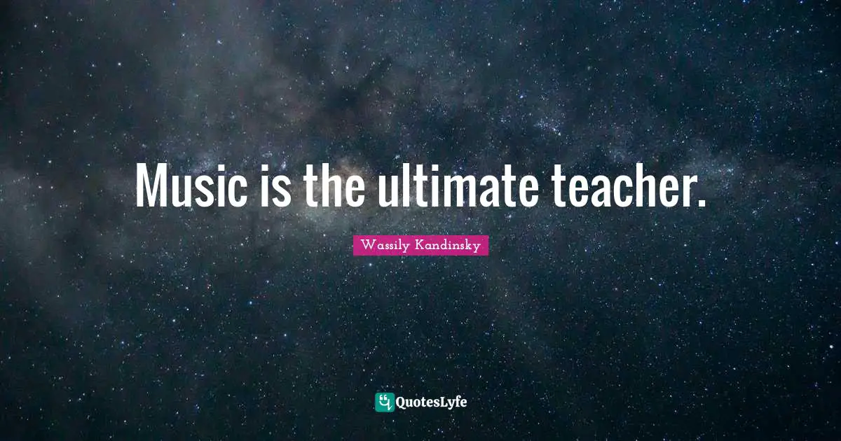 Music is the ultimate teacher.