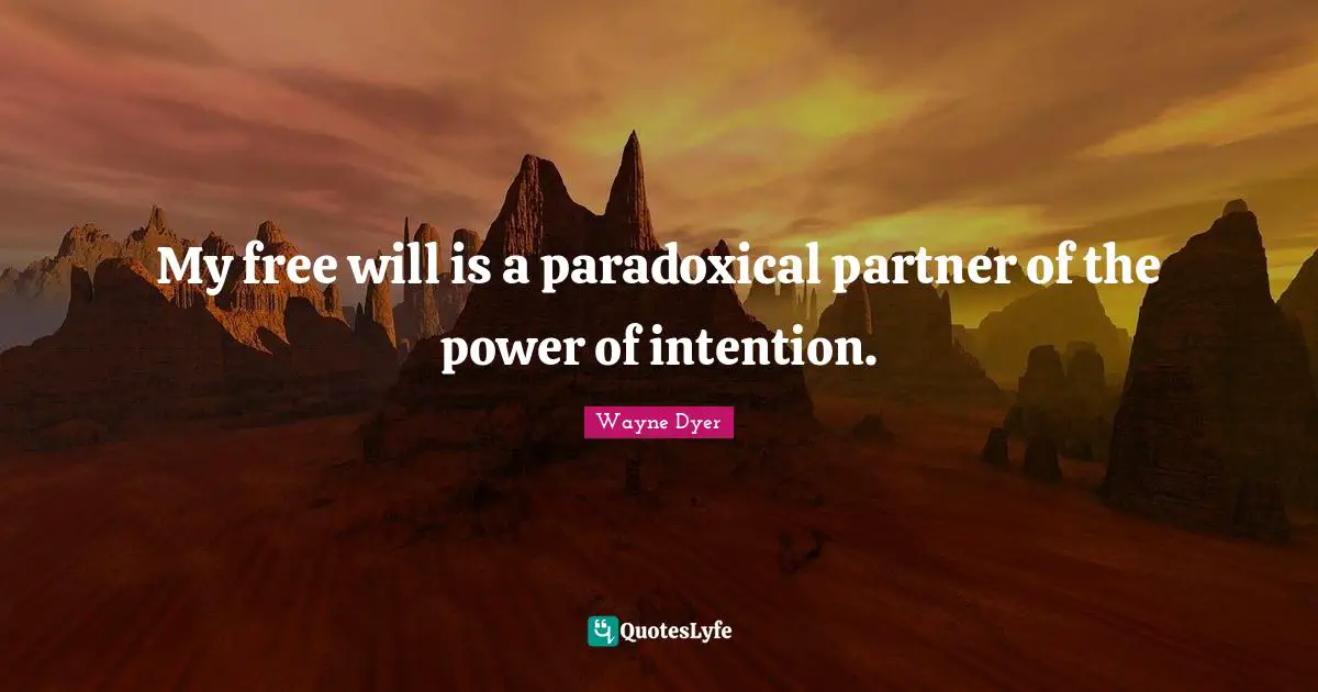 My free will is a paradoxical partner of the power of intention.