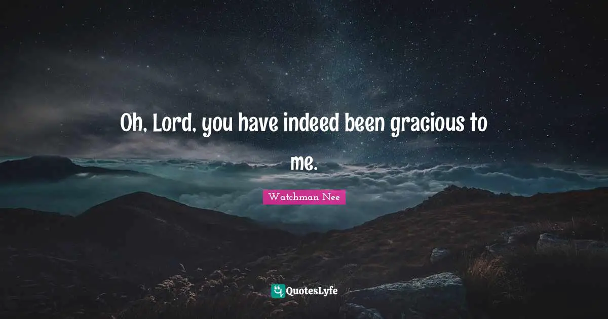 Oh, Lord, you have indeed been gracious to me.