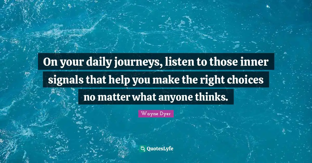On your daily journeys, listen to those inner signals that help you make the right choices no matter what anyone thinks.