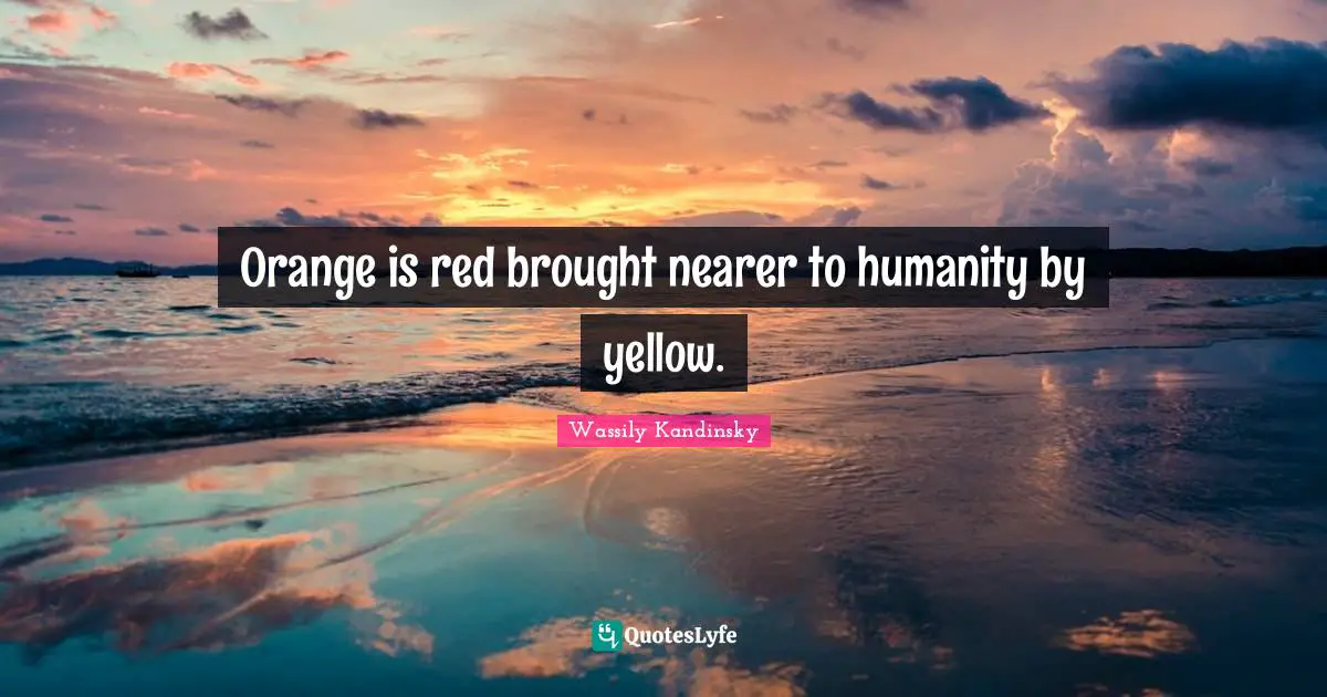 Orange is red brought nearer to humanity by yellow.