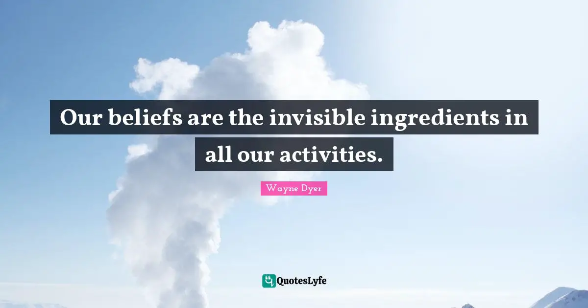Our beliefs are the invisible ingredients in all our activities.