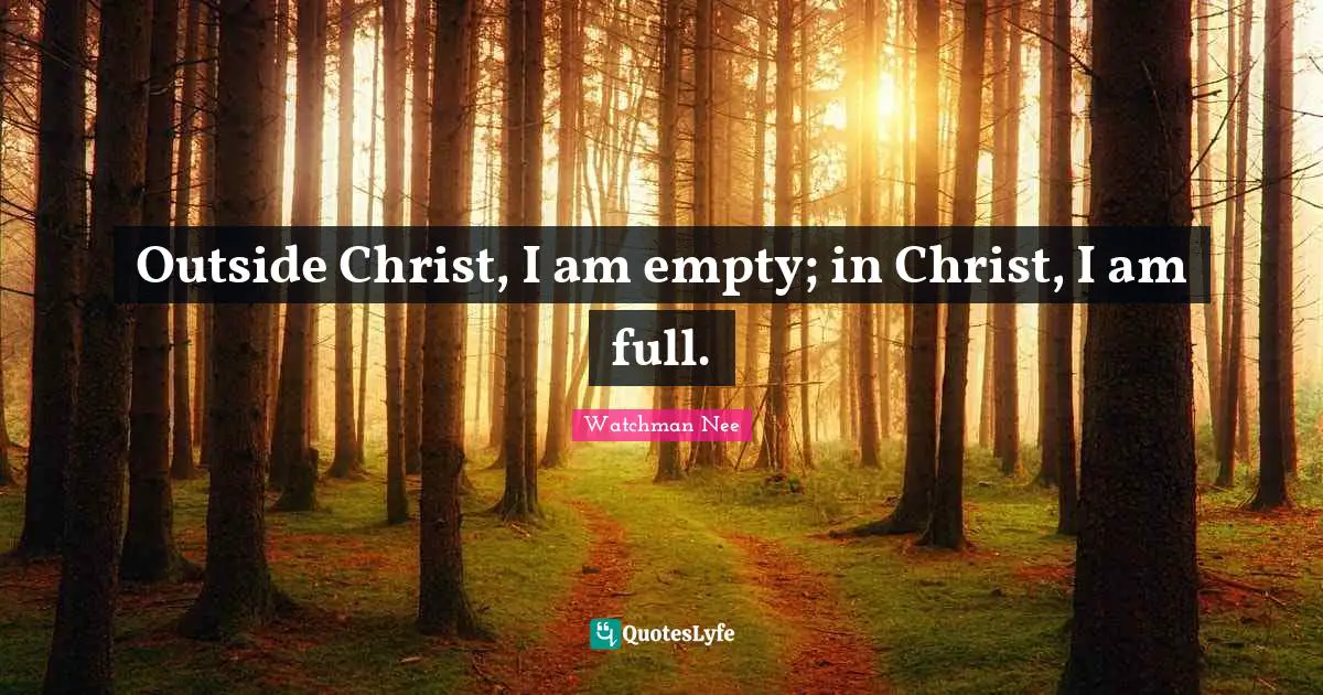Outside Christ, I am empty; in Christ, I am full.