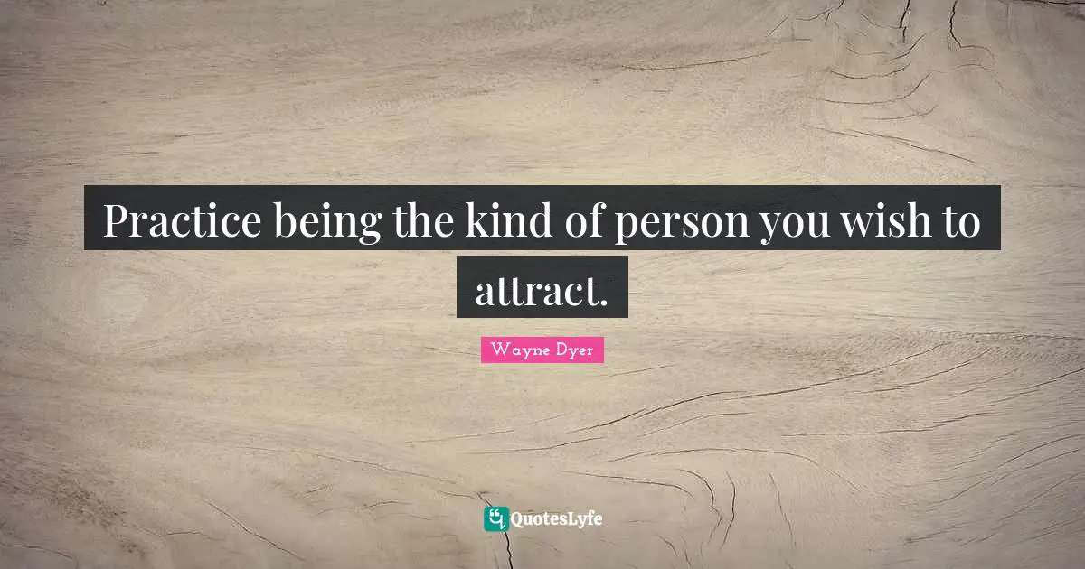 Practice being the kind of person you wish to attract.