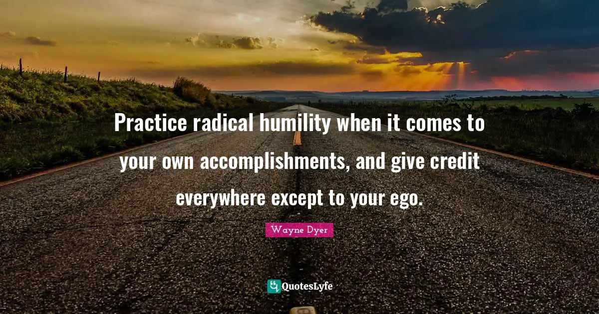 Spiritual Practice Quotes: "Practice radical humility when it comes to your own accomplishments, and give credit everywhere except to your ego."