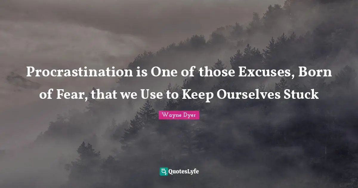 Procrastination is One of those Excuses, Born of Fear, that we Use to Keep Ourselves Stuck