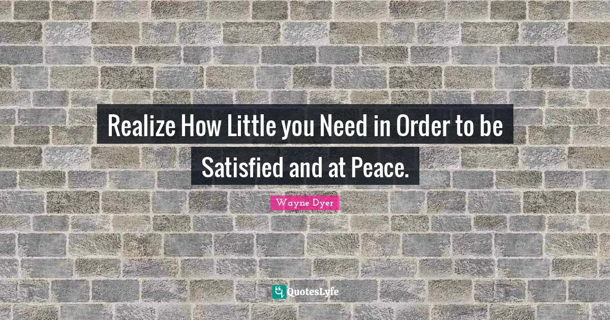 Realize How Little you Need in Order to be Satisfied and at Peace.