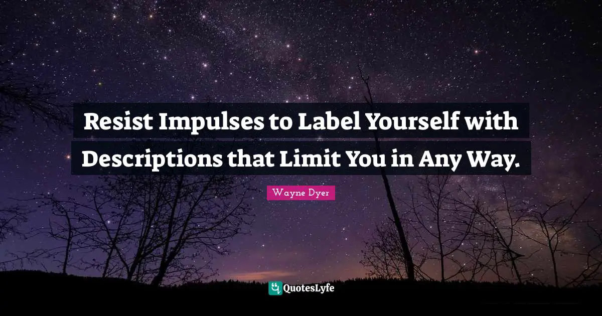 Resist Impulses to Label Yourself with Descriptions that Limit You in Any Way.