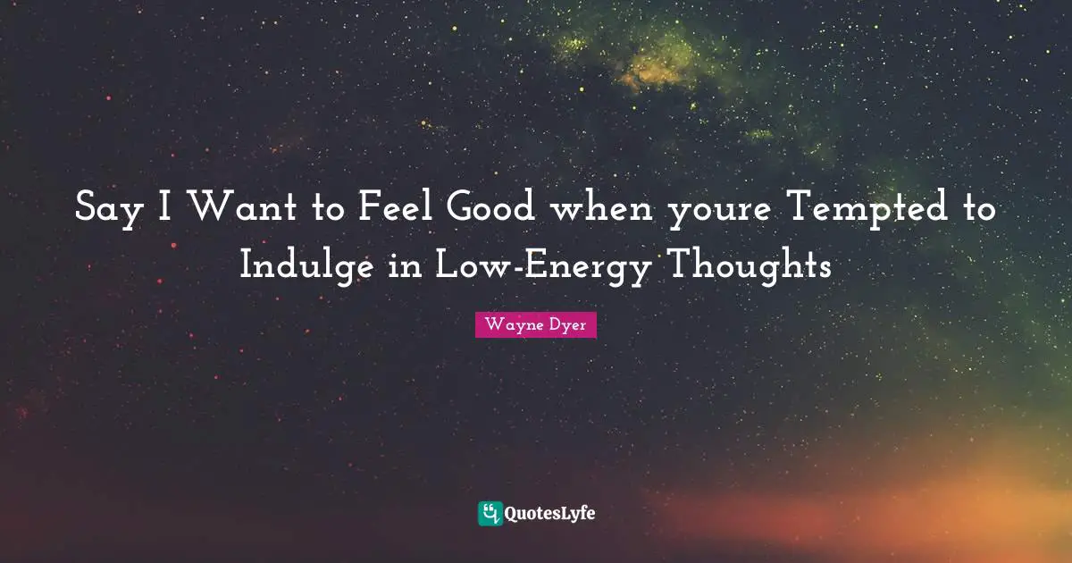 Say I Want to Feel Good when youre Tempted to Indulge in Low-Energy Thoughts