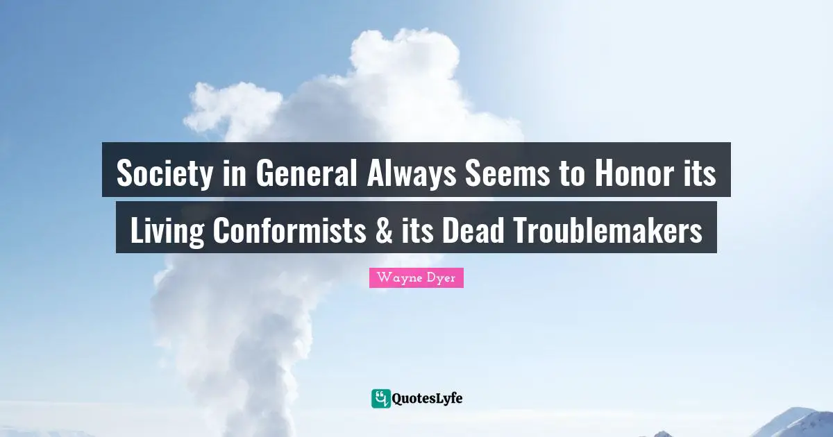 Society in General Always Seems to Honor its Living Conformists & its Dead Troublemakers