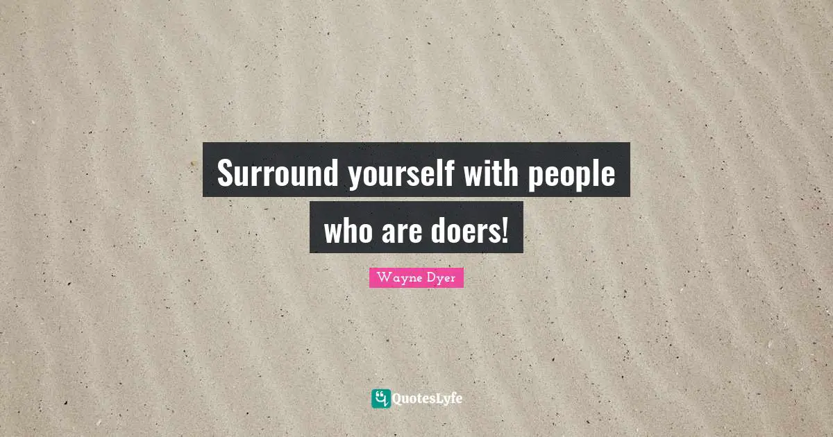 Surround yourself with people who are doers!