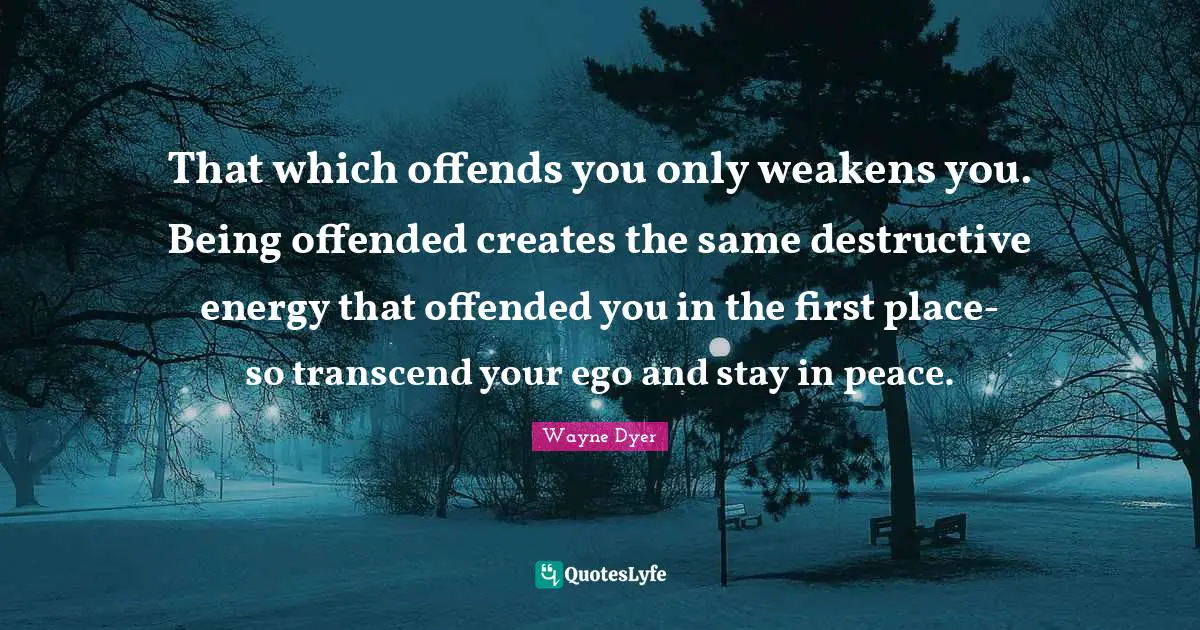 Ego Quotes: "That which offends you only weakens you. Being offended creates the same destructive energy that offended you in the first place- so transcend your ego and stay in peace."