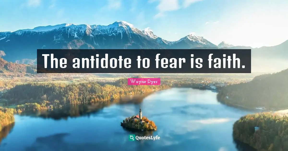 The antidote to fear is faith.